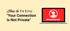 How to Fix “Your Connection Is Not Private” Error: Step by Step Guide ...